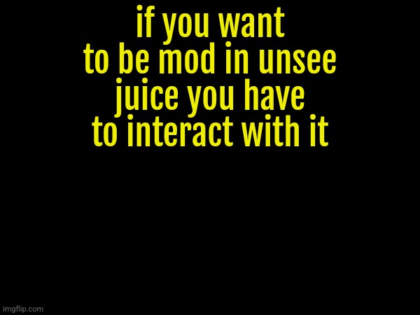 if you want to be mod in unsee juice you have to interact with it | made w/ Imgflip meme maker