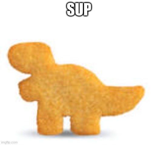 uhhhhhh | SUP | image tagged in dino nugget | made w/ Imgflip meme maker