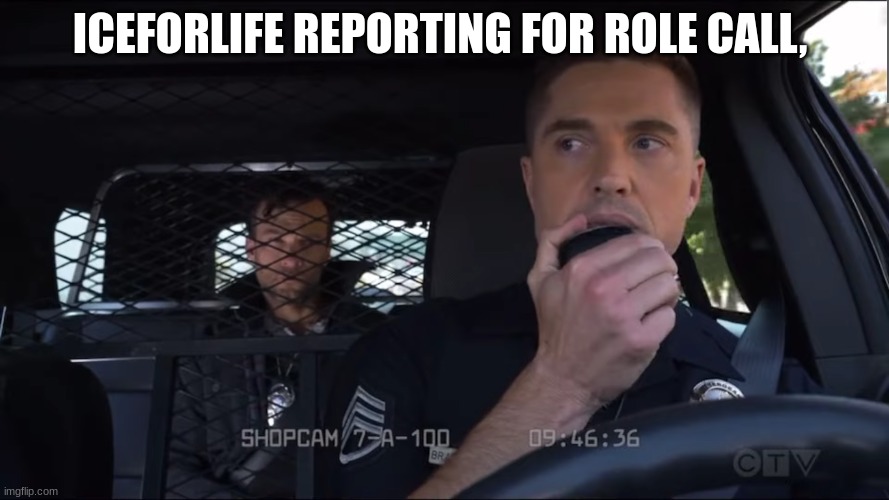 officer rookie | ICEFORLIFE REPORTING FOR ROLE CALL, | image tagged in police officer the rookie | made w/ Imgflip meme maker