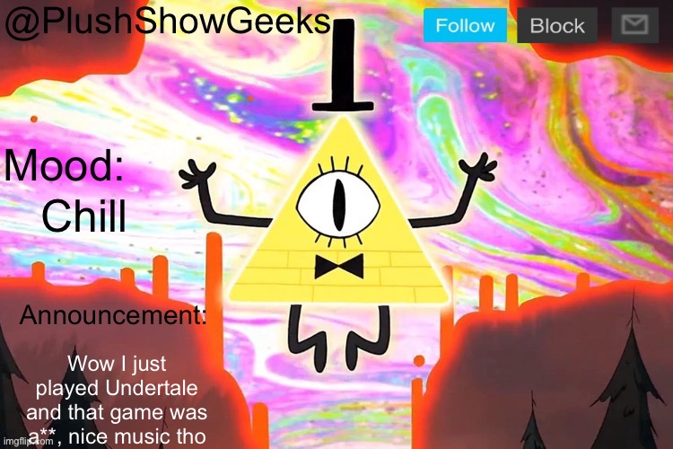 @TheHugePig | Chill; Wow I just played Undertale and that game was a**, nice music tho | image tagged in new plushshowgeeks announcement template | made w/ Imgflip meme maker