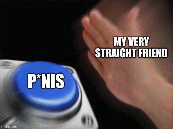 Blank Nut Button Meme | MY VERY STRAIGHT FRIEND; P*NIS | image tagged in memes,blank nut button | made w/ Imgflip meme maker