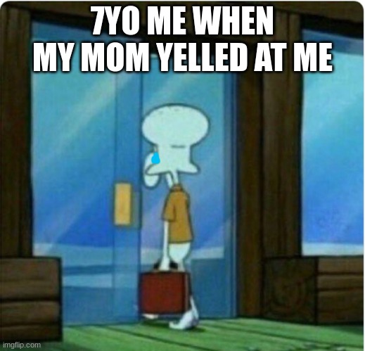 And the quit yelling to yourself | 7YO ME WHEN MY MOM YELLED AT ME | image tagged in squidward returning with suitcase | made w/ Imgflip meme maker