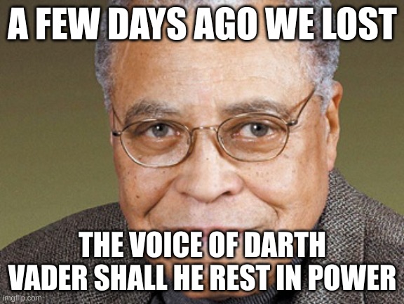 a fate no one deserves | A FEW DAYS AGO WE LOST; THE VOICE OF DARTH VADER SHALL HE REST IN POWER | image tagged in james earl jones,press f to pay respects,rest in peace | made w/ Imgflip meme maker