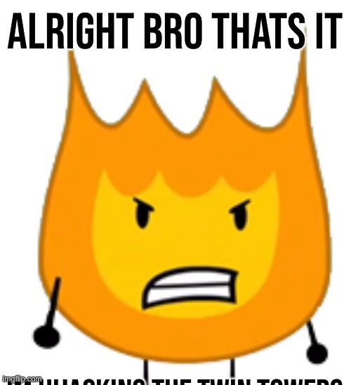 Alright bro that's it bfdi firey | image tagged in alright bro that's it bfdi firey | made w/ Imgflip meme maker