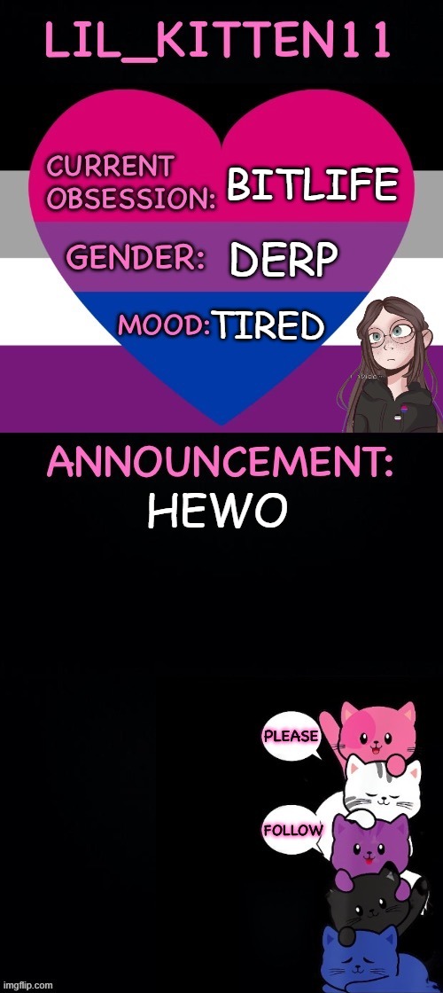 Lil_kitten11's announcement temp | BITLIFE; DERP; TIRED; HEWO | image tagged in lil_kitten11's announcement temp | made w/ Imgflip meme maker