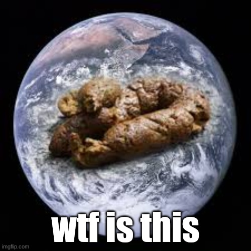 shitty earth? | wtf is this | made w/ Imgflip meme maker