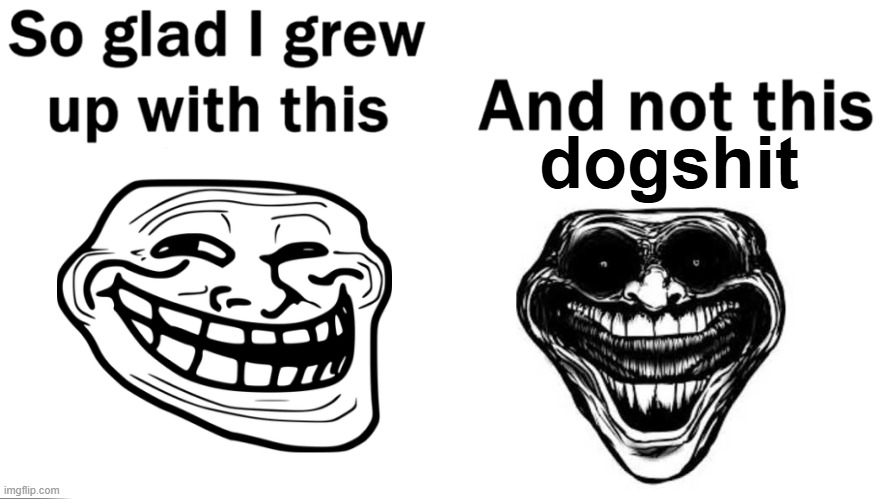 So glad i grew up with this | dogshit | image tagged in so glad i grew up with this | made w/ Imgflip meme maker