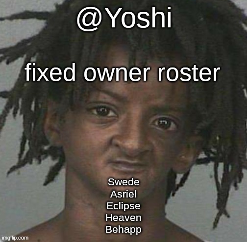 yoshi's cursed mugshot temp | fixed owner roster; Swede
Asriel
Eclipse
Heaven
Behapp | image tagged in yoshi's cursed mugshot temp | made w/ Imgflip meme maker