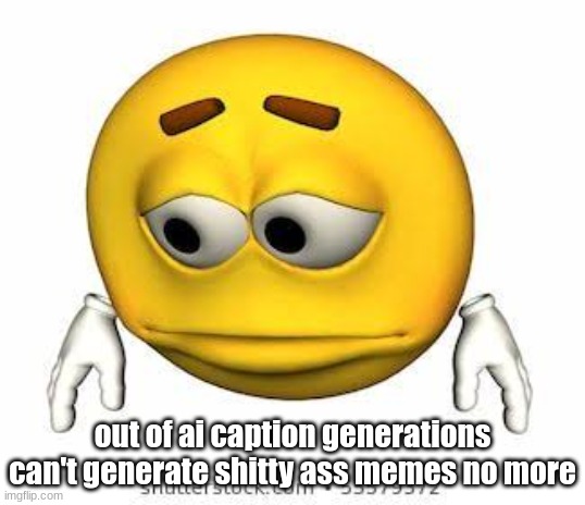 Sad stock emoji | out of ai caption generations can't generate shitty ass memes no more | image tagged in for a month,at least | made w/ Imgflip meme maker