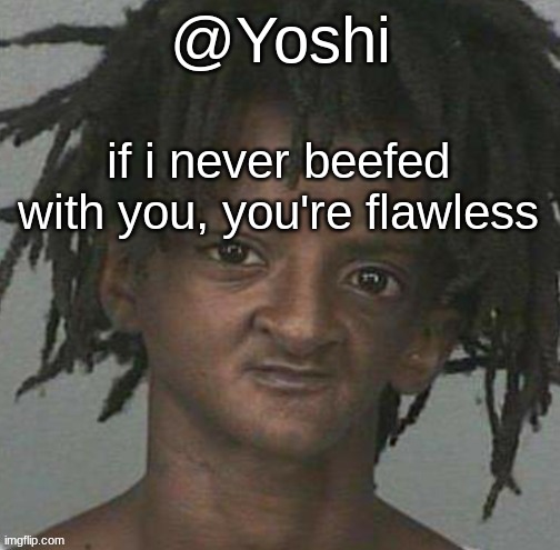 yoshi's cursed mugshot temp | if i never beefed with you, you're flawless | image tagged in yoshi's cursed mugshot temp | made w/ Imgflip meme maker