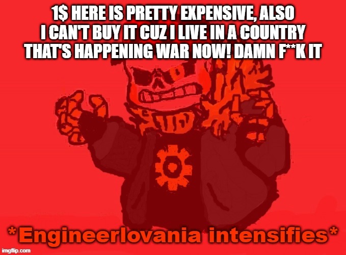 Engineer! Sans *Engineerlovania intensifies* | 1$ HERE IS PRETTY EXPENSIVE, ALSO I CAN'T BUY IT CUZ I LIVE IN A COUNTRY THAT'S HAPPENING WAR NOW! DAMN F**K IT | image tagged in engineer sans engineerlovania intensifies | made w/ Imgflip meme maker