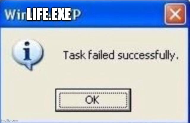 Task failed successfully | LIFE.EXE | image tagged in task failed successfully | made w/ Imgflip meme maker