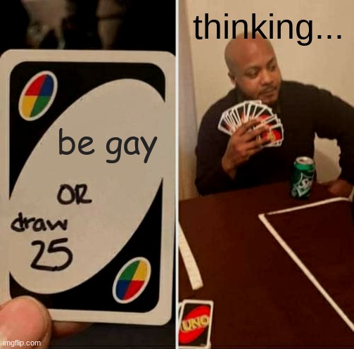 playing uno be like | thinking... be gay | image tagged in memes,uno draw 25 cards | made w/ Imgflip meme maker