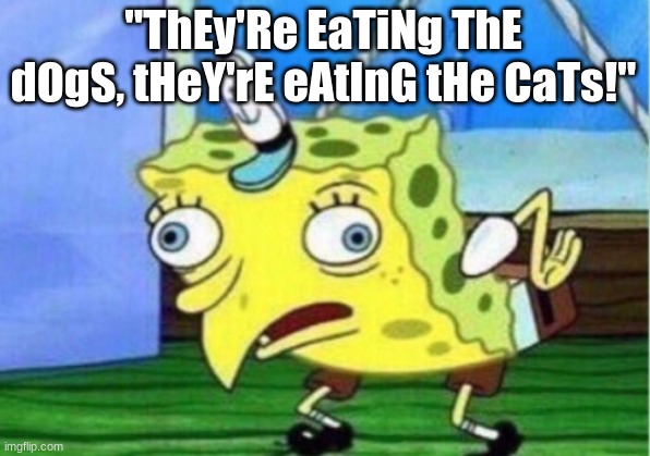 This quote's everywhere lol | "ThEy'Re EaTiNg ThE dOgS, tHeY'rE eAtInG tHe CaTs!" | image tagged in memes,mocking spongebob,springfield,donald trump,pets,dank memes | made w/ Imgflip meme maker