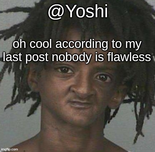 yoshi's cursed mugshot temp | oh cool according to my last post nobody is flawless | image tagged in yoshi's cursed mugshot temp | made w/ Imgflip meme maker