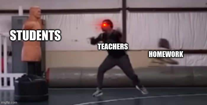 NO DON'T GIVE ME HOMEWORK! NOOOOOOOOOOOO (crit) | STUDENTS; TEACHERS; HOMEWORK | image tagged in super chair | made w/ Imgflip meme maker