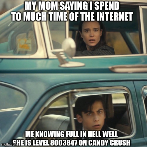 Vanya and number 5 umbrella academy car meme | MY MOM SAYING I SPEND TO MUCH TIME OF THE INTERNET; ME KNOWING FULL IN HELL WELL SHE IS LEVEL 8003847 ON CANDY CRUSH | image tagged in vanya and number 5 umbrella academy car meme | made w/ Imgflip meme maker