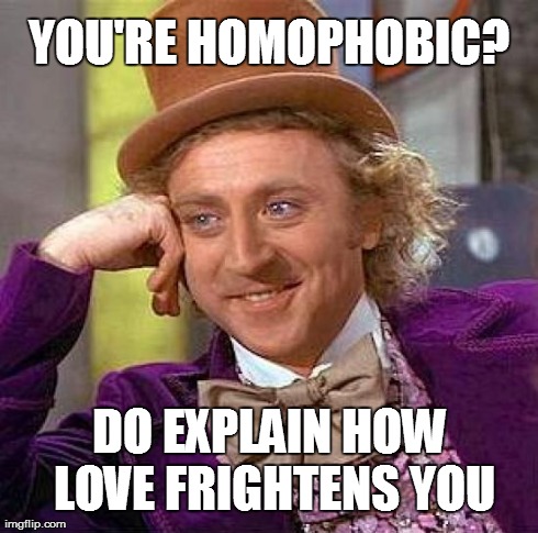 Creepy Condescending Wonka Meme | YOU'RE HOMOPHOBIC? DO EXPLAIN HOW LOVE FRIGHTENS YOU | image tagged in memes,creepy condescending wonka | made w/ Imgflip meme maker