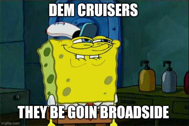 They do be doin it tho | DEM CRUISERS; THEY BE GOIN BROADSIDE | image tagged in memes,don't you squidward | made w/ Imgflip meme maker