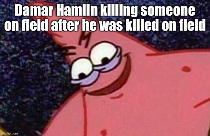 Bro is about that life I guess | Damar Hamlin killing someone on field after he was killed on field | image tagged in evil patrick,football,nfl,nfl memes,devious,evil | made w/ Imgflip meme maker