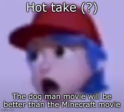 what the silly billy | Hot take (?); The dog man movie will be better than the Minecraft movie | image tagged in what the silly billy | made w/ Imgflip meme maker