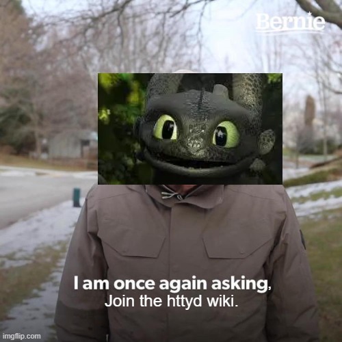 Bernie I Am Once Again Asking For Your Support | ,
Join the httyd wiki. | image tagged in memes,bernie i am once again asking for your support | made w/ Imgflip meme maker