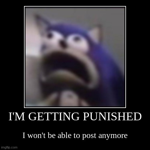 i have sad news | I'M GETTING PUNISHED | I won't be able to post anymore | image tagged in demotivationals,goodbye,it's over,i'm sorry | made w/ Imgflip demotivational maker