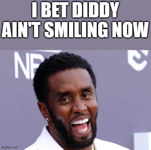 I Bet Diddy Ain't Smiling Now | I BET DIDDY AIN'T SMILING NOW | image tagged in diddy,smiling,diddy prison,puff daddy,funny,memes | made w/ Imgflip meme maker