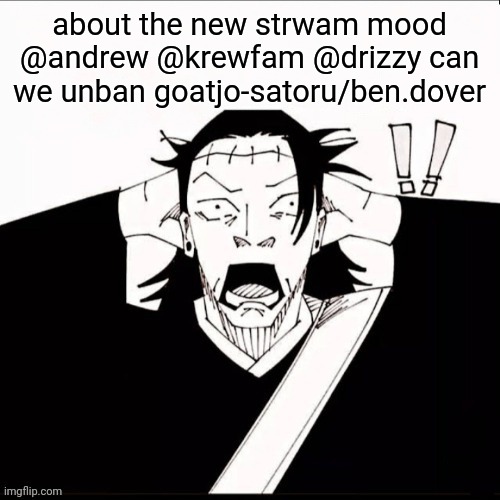 Kenjaku shocked | about the new strwam mood
@andrew @krewfam @drizzy can we unban goatjo-satoru/ben.dover | image tagged in kenjaku shocked | made w/ Imgflip meme maker