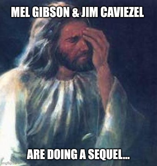 Passion of the christ | MEL GIBSON & JIM CAVIEZEL; ARE DOING A SEQUEL... | image tagged in jesus facepalm | made w/ Imgflip meme maker