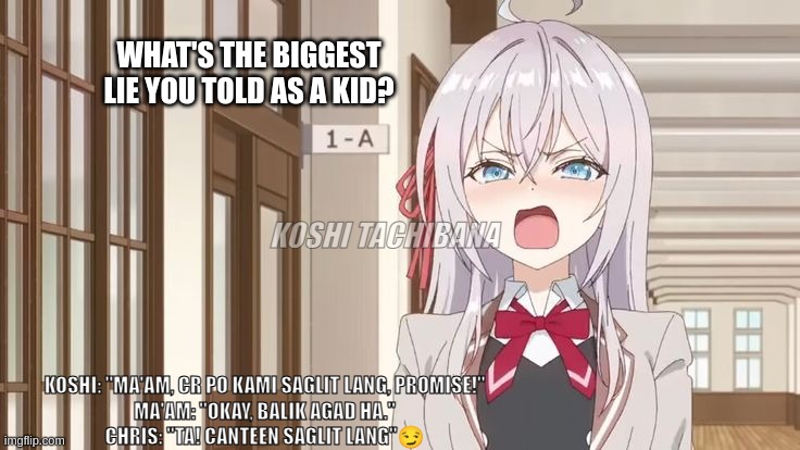 Alya Memes 2024 | WHAT'S THE BIGGEST LIE YOU TOLD AS A KID? KOSHI TACHIBANA; KOSHI: "MA'AM, CR PO KAMI SAGLIT LANG, PROMISE!"
MA'AM: "OKAY, BALIK AGAD HA."
CHRIS: "TA! CANTEEN SAGLIT LANG"😏 | image tagged in school memes | made w/ Imgflip meme maker