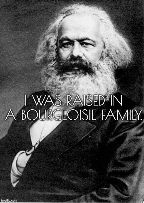 Karl Marx | I WAS RAISED IN A BOURGEOISIE FAMILY. | image tagged in karl marx | made w/ Imgflip meme maker