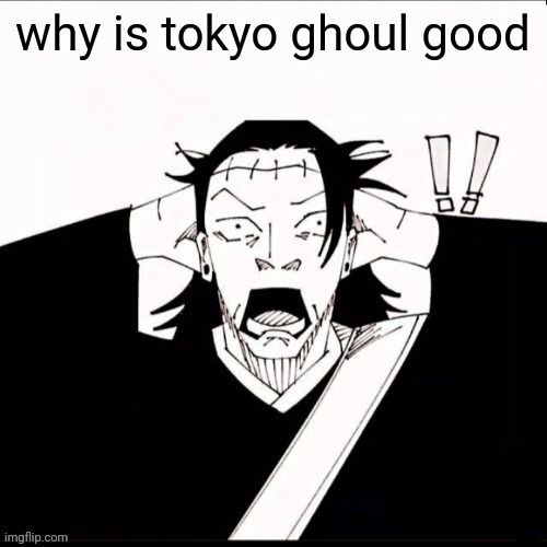 Kenjaku shocked | why is tokyo ghoul good | image tagged in kenjaku shocked | made w/ Imgflip meme maker