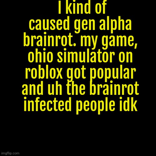 I kind of caused gen alpha brainrot. my game, ohio simulator on roblox got popular and uh the brainrot infected people idk | made w/ Imgflip meme maker