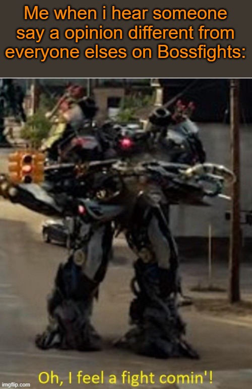 Real | Me when i hear someone say a opinion different from everyone elses on Bossfights: | image tagged in nitro zeus fight | made w/ Imgflip meme maker
