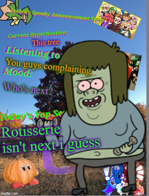 Permission was given. (InvaderBethany: sorry the post was removed…) | This tree; You guys complaining; Who's next? Rotisserie isn't next i guess | image tagged in jaiden's spooky season temp 2024 | made w/ Imgflip meme maker