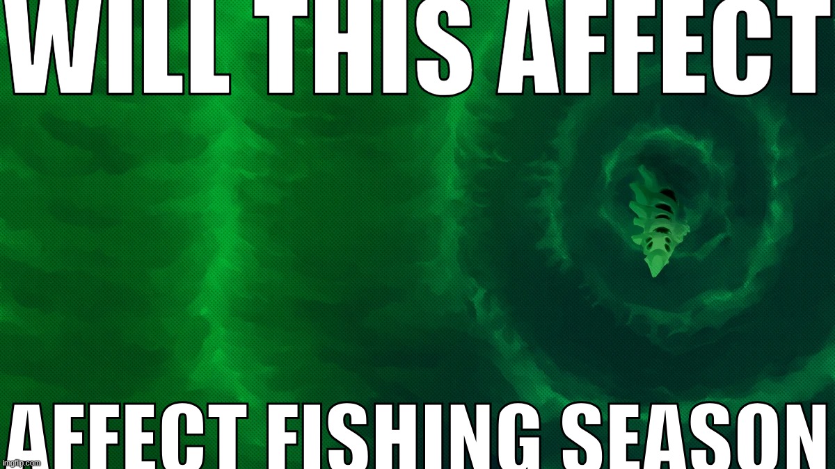 WILL THIS AFFECT; AFFECT FISHING SEASON | made w/ Imgflip meme maker