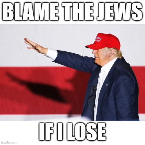 "the Jewish people would have a lot to do with a loss" | BLAME THE JEWS; IF I LOSE | image tagged in trump,nazi | made w/ Imgflip meme maker