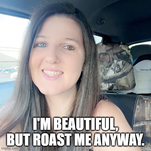 I'M BEAUTIFUL, BUT ROAST ME ANYWAY. | made w/ Imgflip meme maker