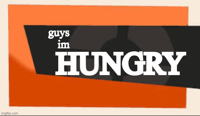 not allowed to eat or drink | guys
im; HUNGRY | image tagged in tf2 meet the | made w/ Imgflip meme maker