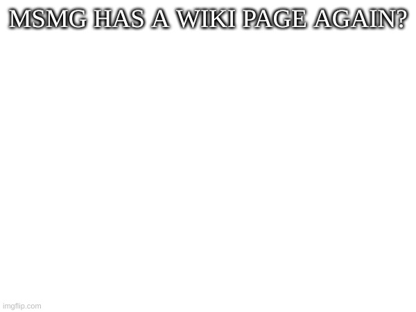 MSMG HAS A WIKI PAGE AGAIN? | image tagged in m | made w/ Imgflip meme maker