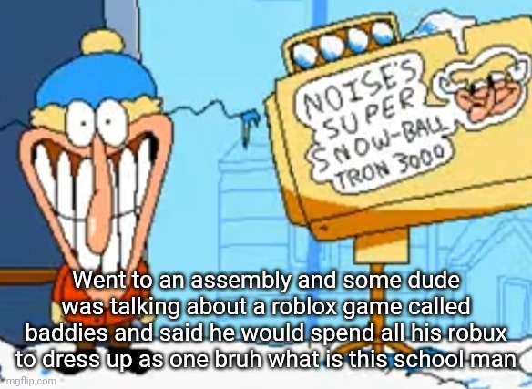 Went to an assembly and some dude was talking about a roblox game called baddies and said he would spend all his robux to dress up as one bruh what is this school man | made w/ Imgflip meme maker