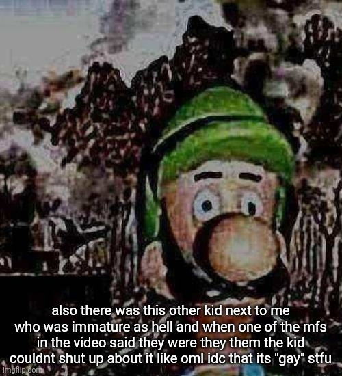luigi yard stare | also there was this other kid next to me who was immature as hell and when one of the mfs in the video said they were they them the kid couldnt shut up about it like oml idc that its "gay" stfu | image tagged in luigi yard stare | made w/ Imgflip meme maker