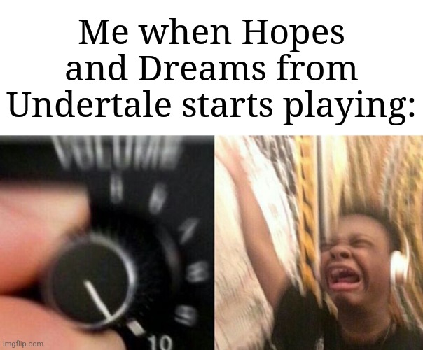 I could actually listen to this all day | Me when Hopes and Dreams from Undertale starts playing: | image tagged in turn up the music,memes,funny,undertale | made w/ Imgflip meme maker