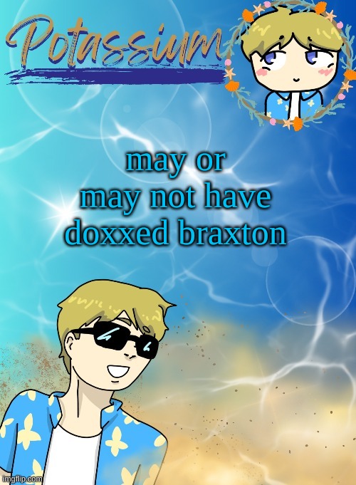 Potassium’s announcement template (tysm disco will you marry me) | may or may not have doxxed braxton | image tagged in potassium s announcement template tysm disco will you marry me | made w/ Imgflip meme maker