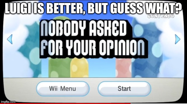 Nobody Asked For Your Opinion | LUIGI IS BETTER, BUT GUESS WHAT? | image tagged in nobody asked for your opinion | made w/ Imgflip meme maker