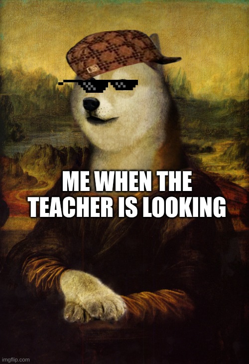 Mona Lisa Doge | ME WHEN THE TEACHER IS LOOKING | image tagged in mona lisa doge | made w/ Imgflip meme maker