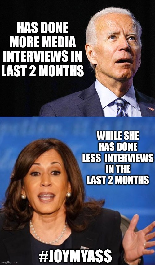 No joy | HAS DONE MORE MEDIA INTERVIEWS IN LAST 2 MONTHS; WHILE SHE HAS DONE LESS  INTERVIEWS IN THE LAST 2 MONTHS; #JOYMYA$$ | image tagged in joe biden confused,kamala harris,leftists,liberals | made w/ Imgflip meme maker