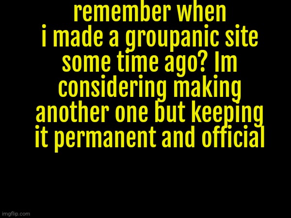 ill pay for the subscription this time | remember when i made a groupanic site some time ago? Im considering making another one but keeping it permanent and official | made w/ Imgflip meme maker