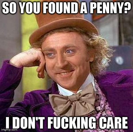 SO YOU FOUND A PENNY? I DON'T F**KING CARE | image tagged in memes,creepy condescending wonka | made w/ Imgflip meme maker